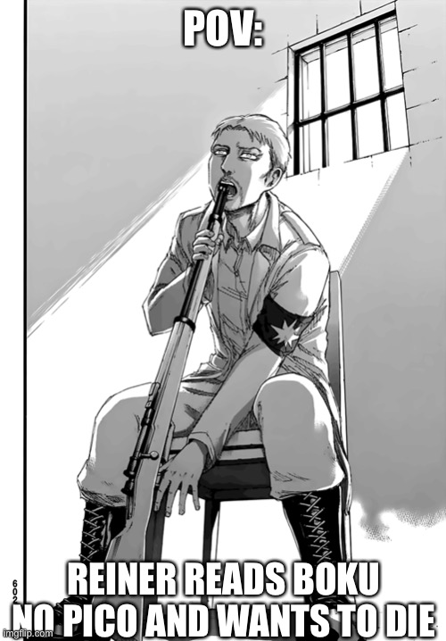 Reiner gun | POV:; REINER READS BOKU NO PICO AND WANTS TO DIE | image tagged in reiner gun | made w/ Imgflip meme maker