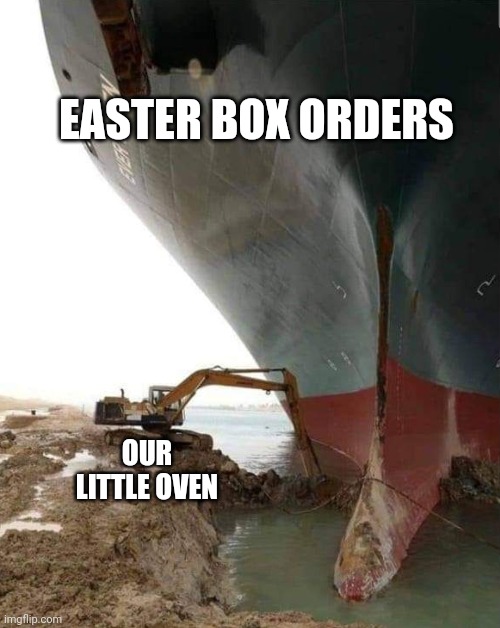 Suez canal | EASTER BOX ORDERS; OUR LITTLE OVEN | image tagged in funny | made w/ Imgflip meme maker