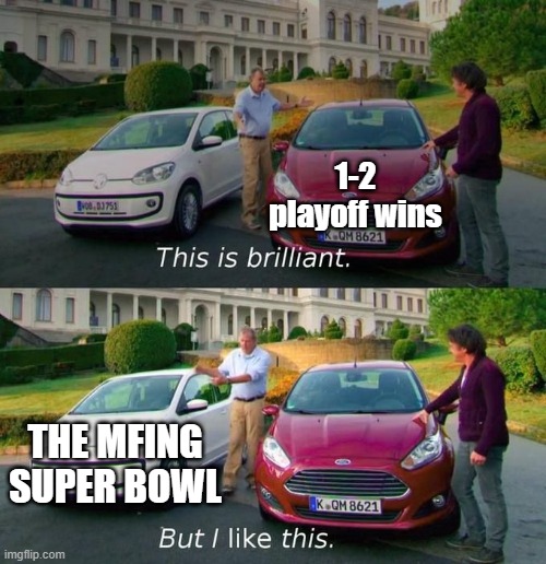 This Is Brilliant But I Like This | 1-2 playoff wins; THE MFING SUPER BOWL | image tagged in this is brilliant but i like this | made w/ Imgflip meme maker