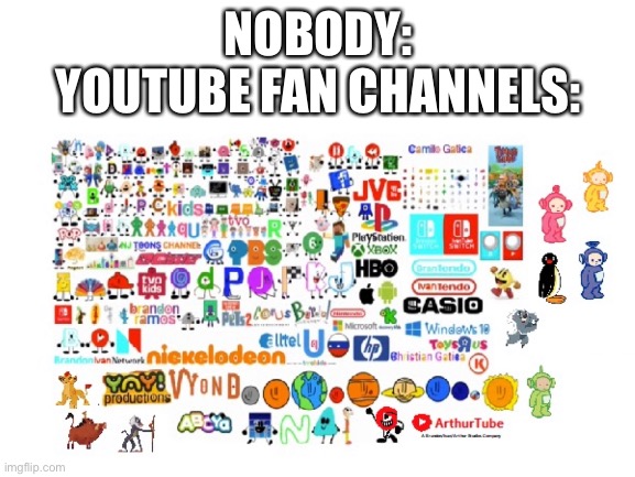 YouTube fan channels be like: | NOBODY:
YOUTUBE FAN CHANNELS: | image tagged in youtube,fan,oh wow are you actually reading these tags,logos,art,fan art | made w/ Imgflip meme maker