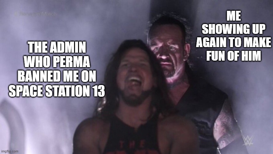 AJ Styles & Undertaker | ME SHOWING UP AGAIN TO MAKE FUN OF HIM; THE ADMIN WHO PERMA BANNED ME ON SPACE STATION 13 | image tagged in aj styles undertaker | made w/ Imgflip meme maker