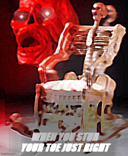 skeleton chair | WHEN YOU STUB YOUR TOE JUST RIGHT | image tagged in skeleton chair | made w/ Imgflip meme maker