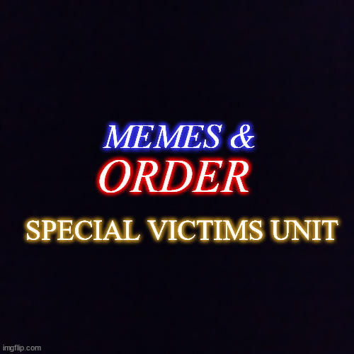 law and order? I don't think so | MEMES &; ORDER; SPECIAL VICTIMS UNIT | image tagged in black screen | made w/ Imgflip meme maker