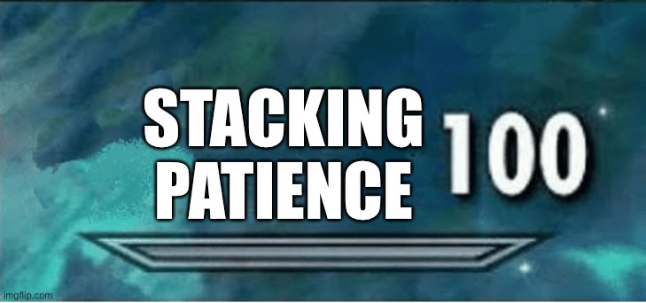Skyrim 100 Blank | STACKING PATIENCE | image tagged in skyrim 100 blank | made w/ Imgflip meme maker