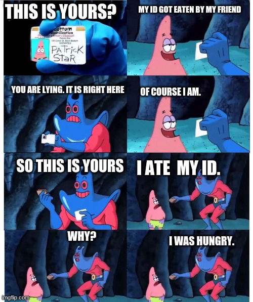 patrick not my wallet | MY ID GOT EATEN BY MY FRIEND; THIS IS YOURS? OF COURSE I AM. YOU ARE LYING. IT IS RIGHT HERE; SO THIS IS YOURS; I ATE  MY ID. I WAS HUNGRY. WHY? | image tagged in patrick not my wallet | made w/ Imgflip meme maker