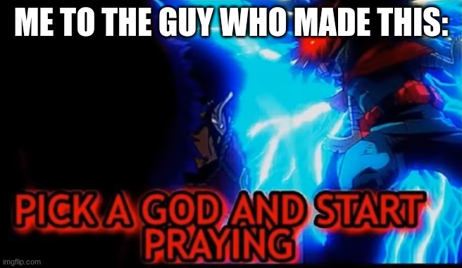 Pick a God | ME TO THE GUY WHO MADE THIS: | image tagged in pick a god | made w/ Imgflip meme maker