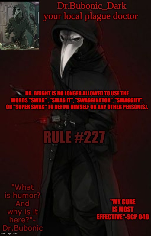 Bubonic Boi | RULE #227; DR. BRIGHT IS NO LONGER ALLOWED TO USE THE WORDS "SWAG" , "SWAG IT", "SWAGGINATOR", "SWAGGIFY", OR "SUPER SWAG" TO DEFINE HIMSELF OR ANY OTHER PERSON(S). | image tagged in bubonic boi | made w/ Imgflip meme maker