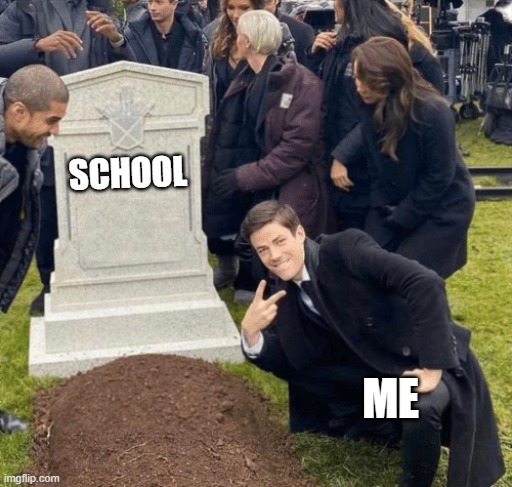 ME | SCHOOL; ME | image tagged in grant gustin over grave,memes | made w/ Imgflip meme maker