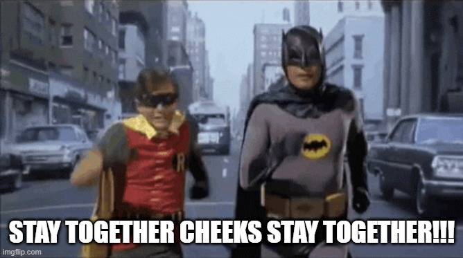 The Dynamic Duo Go On a Potty Run | STAY TOGETHER CHEEKS STAY TOGETHER!!! | image tagged in batman and robin | made w/ Imgflip meme maker