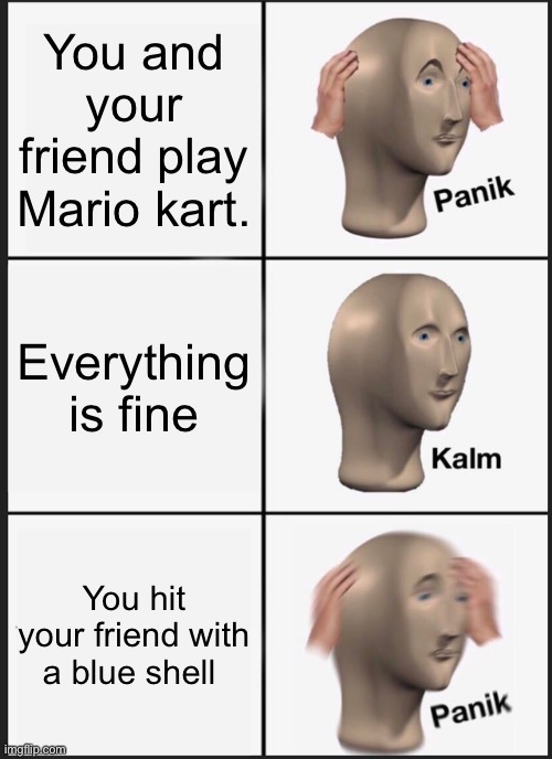 Watch out for blue shells |  You and your friend play Mario kart. Everything is fine; You hit your friend with a blue shell | image tagged in memes,panik kalm panik,mario,mario kart 8,mario kart | made w/ Imgflip meme maker