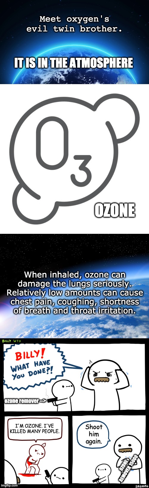 Oxygen's Evil Twin: Ozone | Meet oxygen's evil twin brother. IT IS IN THE ATMOSPHERE; OZONE; When inhaled, ozone can damage the lungs seriously. Relatively low amounts can cause chest pain, coughing, shortness of breath and throat irritation. ozone remover -->; Shoot him again. I'M OZONE. I'VE KILLED MANY PEOPLE. OZONE REMOVER 15000 | image tagged in memes,oxygen | made w/ Imgflip meme maker