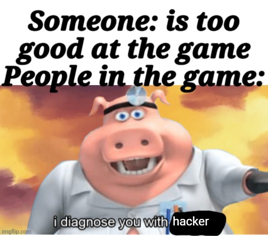 Someone: is too good at the game
People in the game:; hacker | image tagged in blank white template,i diagnose you with dead | made w/ Imgflip meme maker