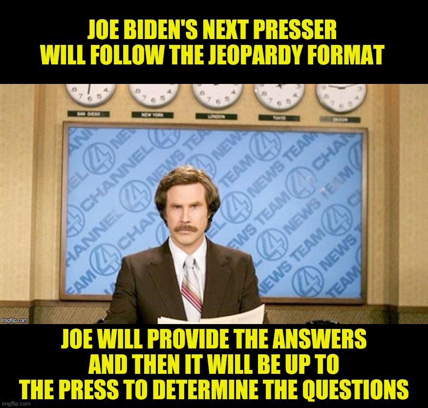 I'll take "A moral and decent man" for $1,000 | JOE BIDEN'S NEXT PRESSER WILL FOLLOW THE JEOPARDY FORMAT; JOE WILL PROVIDE THE ANSWERS AND THEN IT WILL BE UP TO THE PRESS TO DETERMINE THE QUESTIONS | image tagged in joe biden,ron burgundy,press conference | made w/ Imgflip meme maker