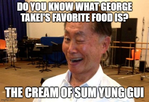 Sulu's Supper | DO YOU KNOW WHAT GEORGE TAKEI'S FAVORITE FOOD IS? THE CREAM OF SUM YUNG GUI | image tagged in winking george takei | made w/ Imgflip meme maker