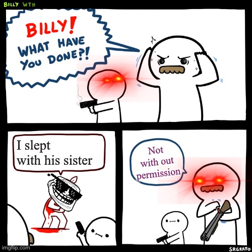 No one sleeps with Billy’s sister | I slept with his sister; Not with out permission | image tagged in billy what have you done | made w/ Imgflip meme maker