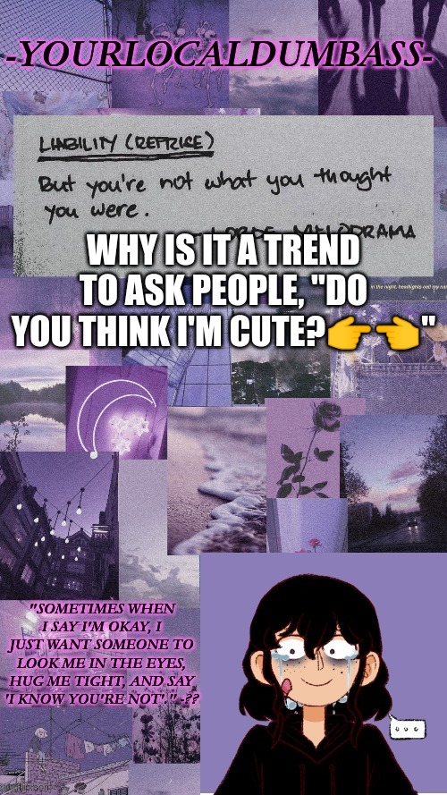 XD | WHY IS IT A TREND TO ASK PEOPLE, "DO YOU THINK I'M CUTE?👉👈" | image tagged in dumbass 2 | made w/ Imgflip meme maker