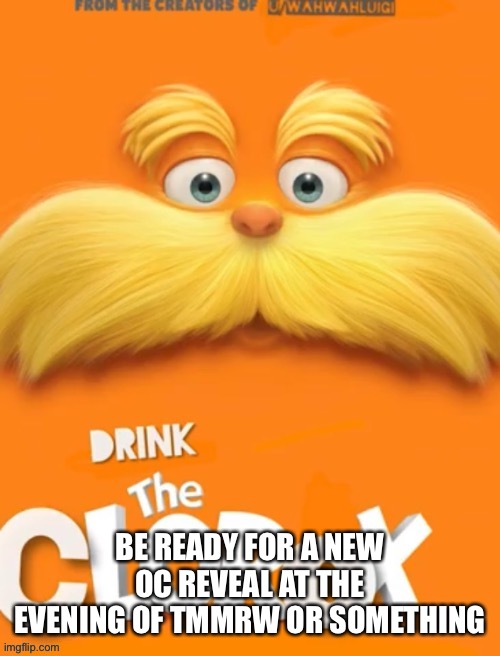 I still haven’t drawn her yet | BE READY FOR A NEW OC REVEAL AT THE EVENING OF TMMRW OR SOMETHING | image tagged in clorox | made w/ Imgflip meme maker