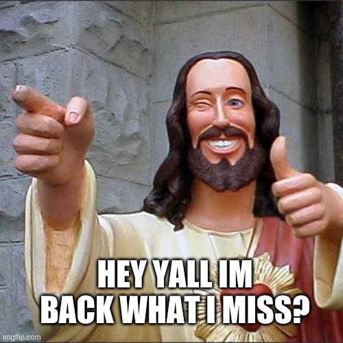 Buddy Christ Meme | HEY YALL IM BACK WHAT I MISS? | image tagged in memes,buddy christ | made w/ Imgflip meme maker