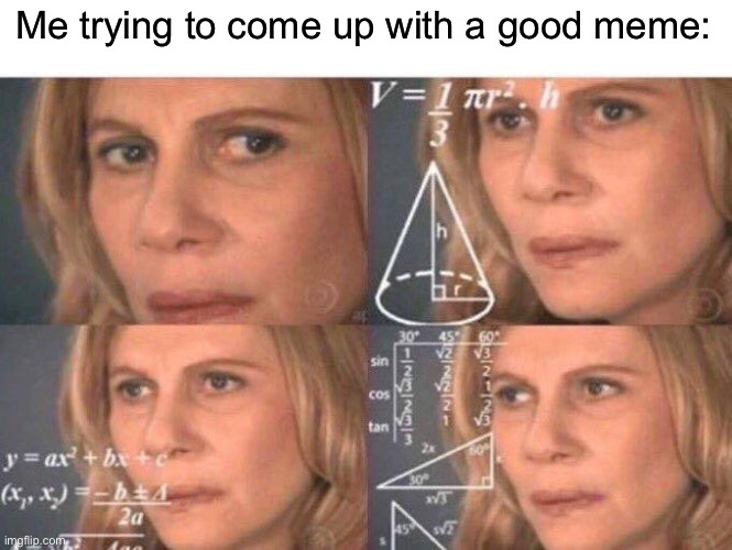 Math lady/Confused lady | Me trying to come up with a good meme: | image tagged in math lady/confused lady | made w/ Imgflip meme maker