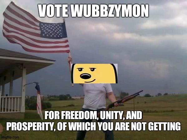 A tad early but first gets served | VOTE WUBBZYMON; FOR FREEDOM, UNITY, AND PROSPERITY, OF WHICH YOU ARE NOT GETTING | image tagged in american flag shotgun guy,win | made w/ Imgflip meme maker