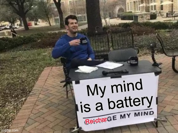 Change My Mind | My mind is a battery; Re-char | image tagged in memes,change my mind,re-charge,battery,batteries | made w/ Imgflip meme maker