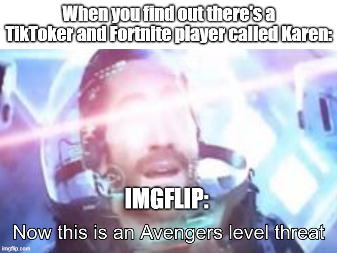 I'm out of titles help | When you find out there's a TikToker and Fortnite player called Karen:; IMGFLIP: | image tagged in now this is an avengers level threat | made w/ Imgflip meme maker