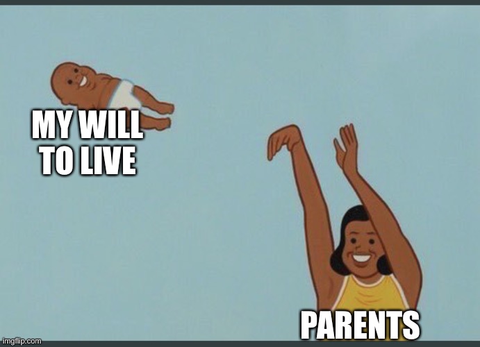 baby yeet | MY WILL TO LIVE PARENTS | image tagged in baby yeet | made w/ Imgflip meme maker