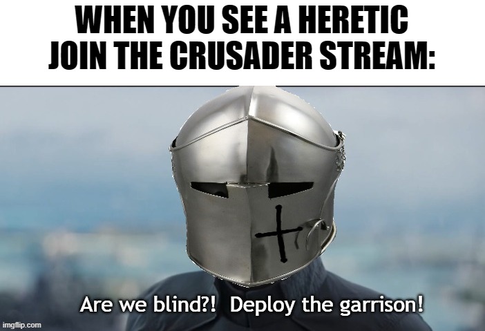 Deploy the garrison | WHEN YOU SEE A HERETIC JOIN THE CRUSADER STREAM: | image tagged in are we blind | made w/ Imgflip meme maker
