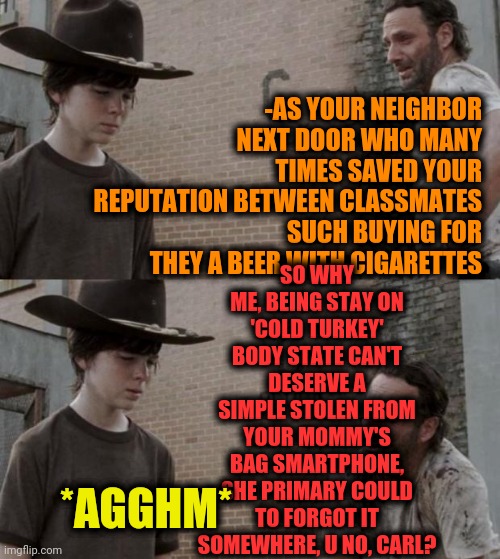 -Just misconceptions above. | -AS YOUR NEIGHBOR NEXT DOOR WHO MANY TIMES SAVED YOUR REPUTATION BETWEEN CLASSMATES SUCH BUYING FOR THEY A BEER WITH CIGARETTES; SO WHY ME, BEING STAY ON 'COLD TURKEY' BODY STATE CAN'T DESERVE A SIMPLE STOLEN FROM YOUR MOMMY'S BAG SMARTPHONE, SHE PRIMARY COULD TO FORGOT IT SOMEWHERE, U NO, CARL? *AGGHM* | image tagged in memes,rick and carl,stealing,bank robber,family guy mommy,drugs are bad | made w/ Imgflip meme maker