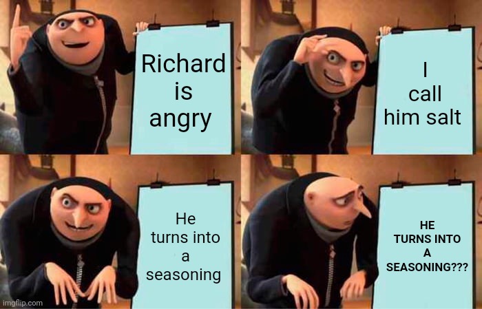 Gru's Plan | Richard is angry; I call him salt; He turns into a seasoning; HE TURNS INTO A SEASONING??? | image tagged in memes,gru's plan | made w/ Imgflip meme maker