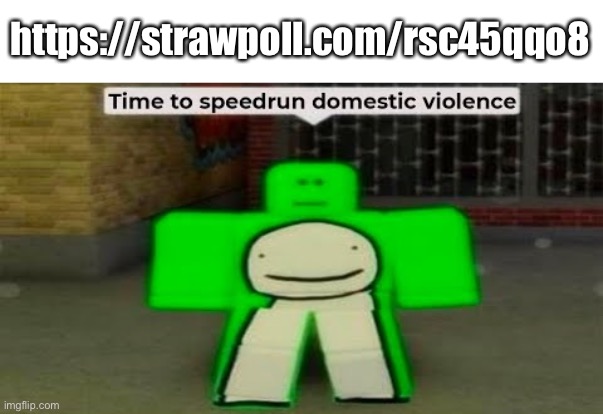 dew it | https://strawpoll.com/rsc45qqo8 | image tagged in time to speedrun domestic violence | made w/ Imgflip meme maker