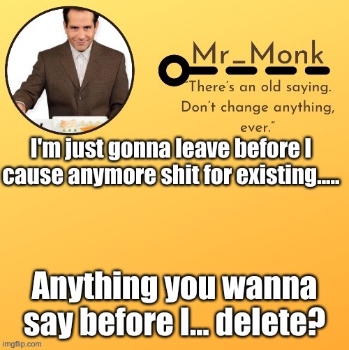 Mr_Monk Template #1 (Thx Suga,!) | I'm just gonna leave before I cause anymore shit for existing..... Anything you wanna say before I... delete? | image tagged in mr_monk template 1 thx suga | made w/ Imgflip meme maker