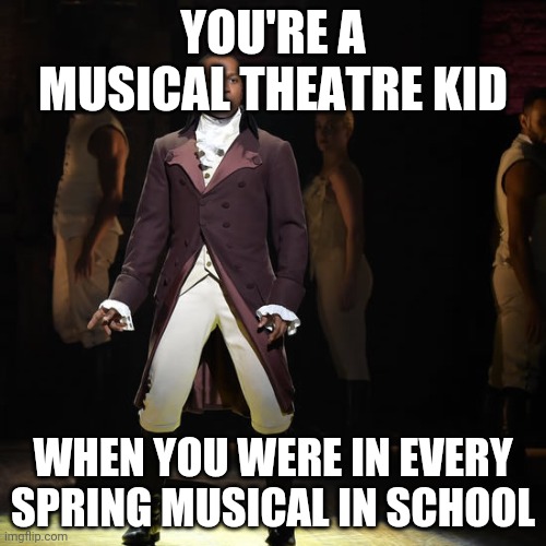 Leslie Odom Jr as Aaron Burr in Hamilton the Musical | YOU'RE A MUSICAL THEATRE KID; WHEN YOU WERE IN EVERY SPRING MUSICAL IN SCHOOL | image tagged in leslie odom jr as aaron burr in hamilton the musical | made w/ Imgflip meme maker