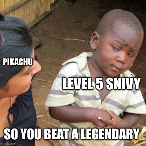 Third World Skeptical Kid | PIKACHU; LEVEL 5 SNIVY; SO YOU BEAT A LEGENDARY | image tagged in memes,third world skeptical kid | made w/ Imgflip meme maker