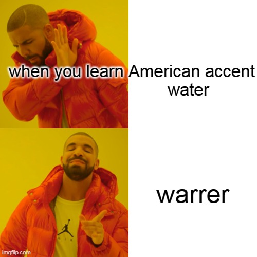 Drake Hotline Bling | when you learn American accent

                        water; warrer | image tagged in memes,drake hotline bling,funny,funny memes,fun | made w/ Imgflip meme maker