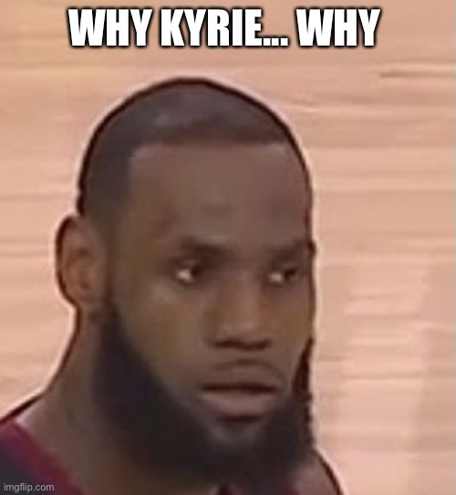 WHY KYRIE... WHY | made w/ Imgflip meme maker
