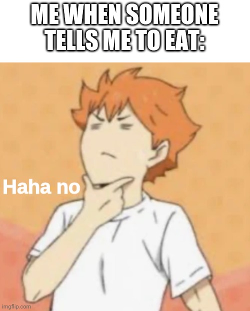 I willn't eat | ME WHEN SOMEONE TELLS ME TO EAT: | image tagged in haha no | made w/ Imgflip meme maker