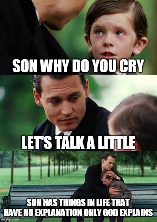 Finding Neverland | SON WHY DO YOU CRY; LET'S TALK A LITTLE; SON HAS THINGS IN LIFE THAT HAVE NO EXPLANATION ONLY GOD EXPLAINS | image tagged in memes,finding neverland | made w/ Imgflip meme maker