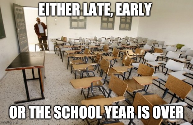 Empty Classroom | EITHER LATE, EARLY; OR THE SCHOOL YEAR IS OVER | image tagged in empty classroom | made w/ Imgflip meme maker