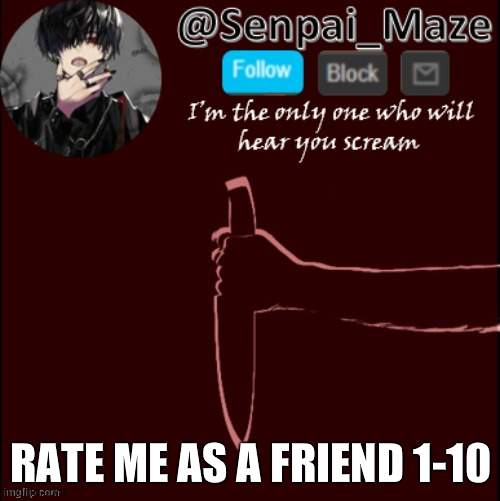mazes insanity temp | RATE ME AS A FRIEND 1-10 | image tagged in mazes insanity temp | made w/ Imgflip meme maker