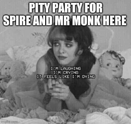 :) | PITY PARTY FOR SPIRE AND MR MONK HERE | image tagged in pity party | made w/ Imgflip meme maker