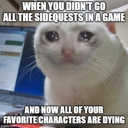 *Cough* Bugsnax... *Cough* |  WHEN YOU DIDN'T GO ALL THE SIDEQUESTS IN A GAME; AND NOW ALL OF YOUR FAVORITE CHARACTERS ARE DYING | image tagged in crying cat | made w/ Imgflip meme maker