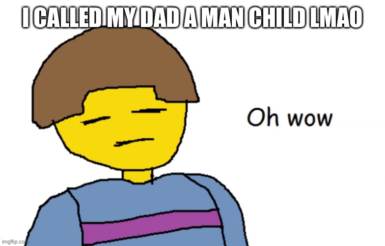 True story | I CALLED MY DAD A MAN CHILD LMAO | image tagged in oh wow | made w/ Imgflip meme maker