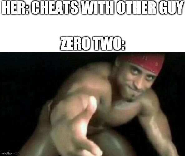 Always be prepared | HER: CHEATS WITH OTHER GUY; ZERO TWO: | image tagged in ricardo milos | made w/ Imgflip meme maker