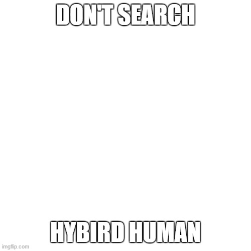 Don't Search Hybird Human | DON'T SEARCH; HYBIRD HUMAN | image tagged in memes,blank transparent square,google search,don't do it,human | made w/ Imgflip meme maker
