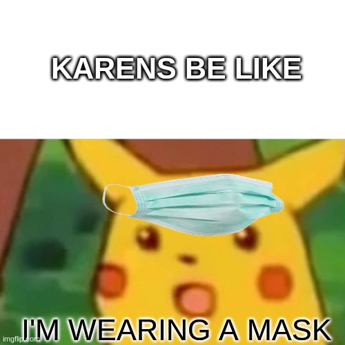 Karens do be like... | KARENS BE LIKE; I'M WEARING A MASK | image tagged in memes,surprised pikachu | made w/ Imgflip meme maker