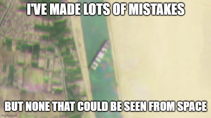 Mistakes | I'VE MADE LOTS OF MISTAKES; BUT NONE THAT COULD BE SEEN FROM SPACE | image tagged in ever given raptors | made w/ Imgflip meme maker