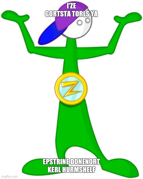 Gortsta torls ya | I'ZE GORTSTA TORLS YA; EPSTRINE DONENORT KERL HURMSHELF | image tagged in coach z | made w/ Imgflip meme maker