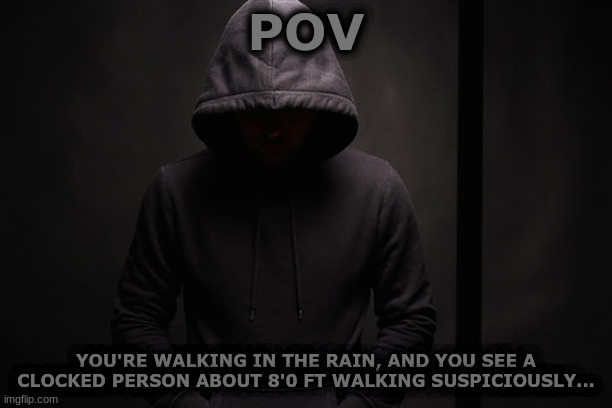 POV; YOU'RE WALKING IN THE RAIN, AND YOU SEE A CLOCKED PERSON ABOUT 8'0 FT WALKING SUSPICIOUSLY... | made w/ Imgflip meme maker