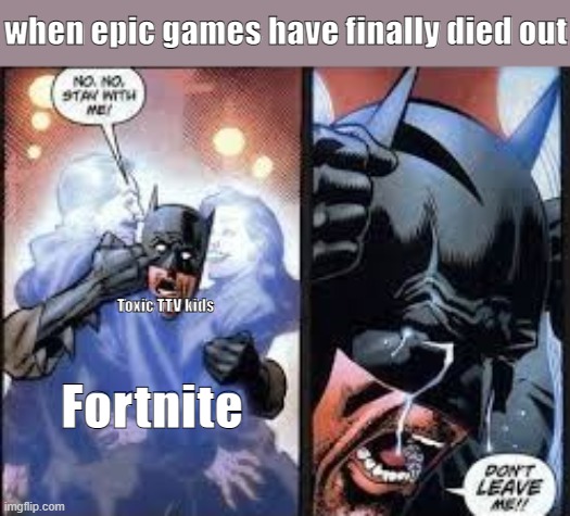 No no stay with me | when epic games have finally died out; Toxic TTV kids; Fortnite | image tagged in no no stay with me | made w/ Imgflip meme maker